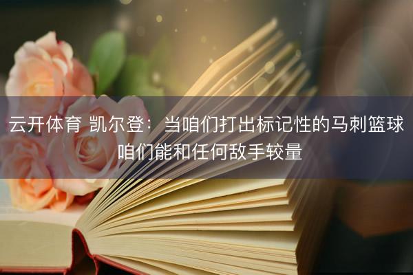 云开体育 凯尔登：当咱们打出标记性的马刺篮球 咱们能和任何敌手较量