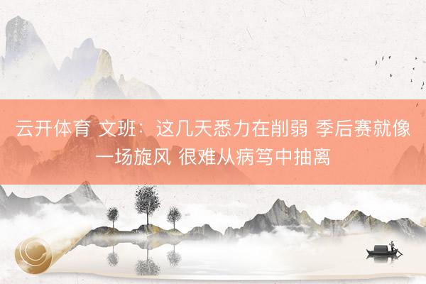 云开体育 文班:这几天悉力在削弱 季后赛就像一场旋风 很难从病笃中抽离