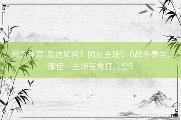 云开体育 发达如何？国足主场0-0战平泰国，<a href=