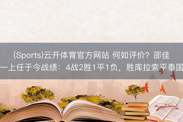 (Sports)云开体育官方网站 何如评价？邵佳一上任于今战绩：4战2胜1平1负，胜库拉索平泰国