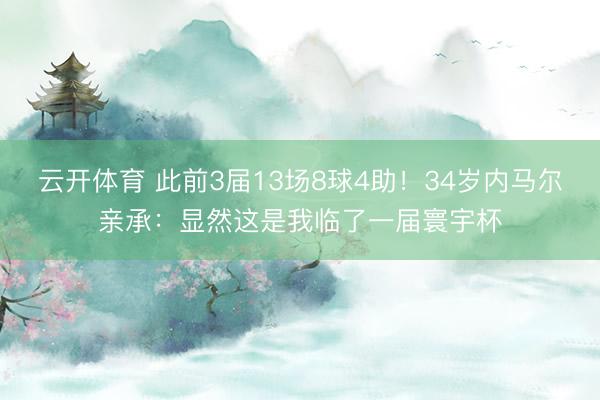 云开体育 此前3届13场8球4助！34岁内马尔亲承：显然这是我临了一届寰宇杯