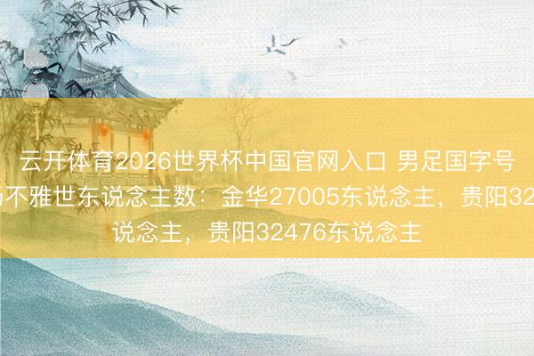 云开体育2026世界杯中国官网入口 男足国字号两场比赛现场不雅世东说念主数：金华27005东说念主，贵阳32476东说念主