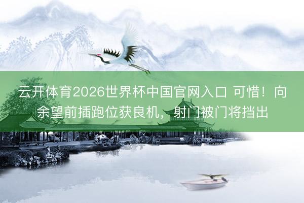 云开体育2026世界杯中国官网入口 可惜！向余望前插跑位获良机，射门被门将挡出
