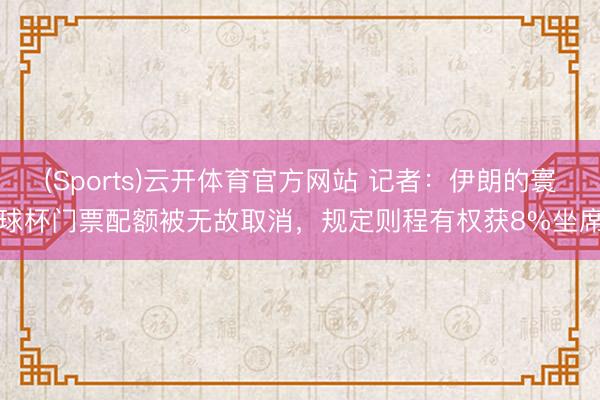 (Sports)云开体育官方网站 记者：伊朗的寰球杯门票配额被无故取消，规定则程有权获8%坐席