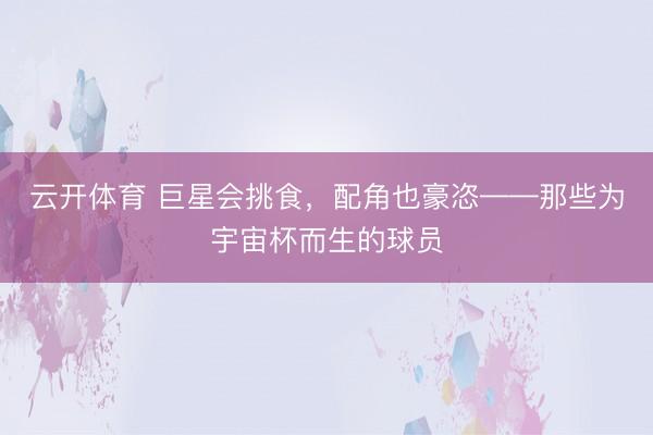 云开体育 巨星会挑食，配角也豪恣——那些为宇宙杯而生的球员