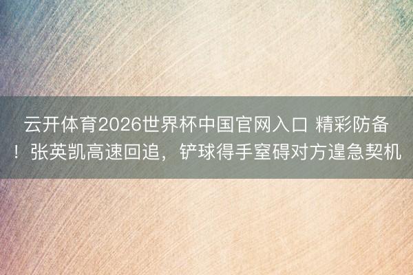 云开体育2026世界杯中国官网入口 精彩防备！张英凯高速回追，铲球得手窒碍对方遑急契机