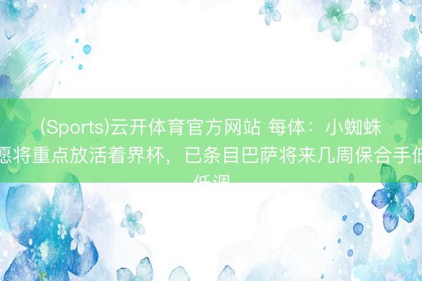 (Sports)云开体育官方网站 每体：小蜘蛛但愿将重点放活着界杯，已条目巴萨将来几周保合手低调