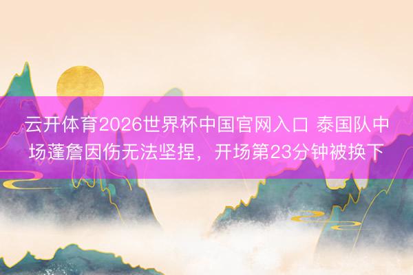 云开体育2026世界杯中国官网入口 泰国队中场蓬詹因伤无法坚捏，开场第23分钟被换下