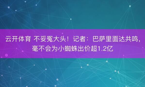 云开体育 不妥冤大头！记者：巴萨里面达共鸣，毫不会为小蜘蛛出价超1.2亿
