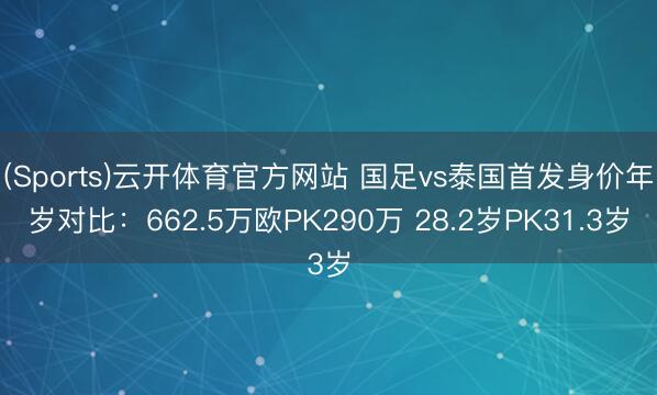 (Sports)云开体育官方网站 国足vs泰国首发身价年岁对比：662.5万欧PK290万 28.2岁PK31.3岁