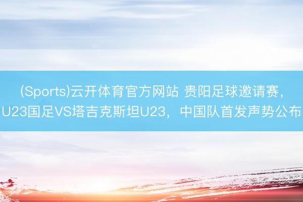 (Sports)云开体育官方网站 贵阳足球邀请赛，U23国足VS塔吉克斯坦U23，<a href=