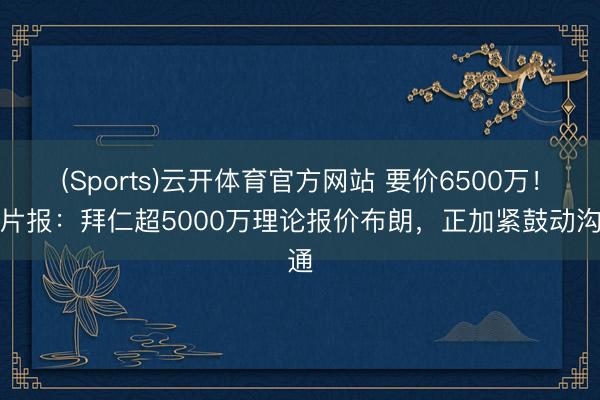 (Sports)云开体育官方网站 要价6500万！图片报：拜仁超5000万理论报价布朗，正加紧鼓动沟通