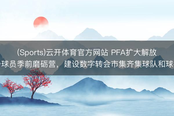 (Sports)云开体育官方网站 PFA扩大解放身球员季前磨砺营，建设数字转会市集齐集球队和球探