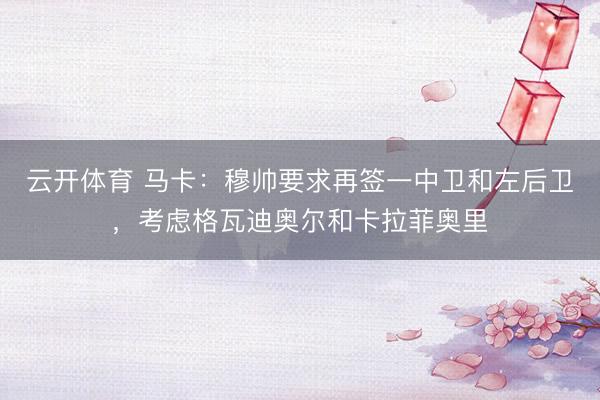 云开体育 马卡：穆帅要求再签一中卫和左后卫，考虑格瓦迪奥尔和卡拉菲奥里