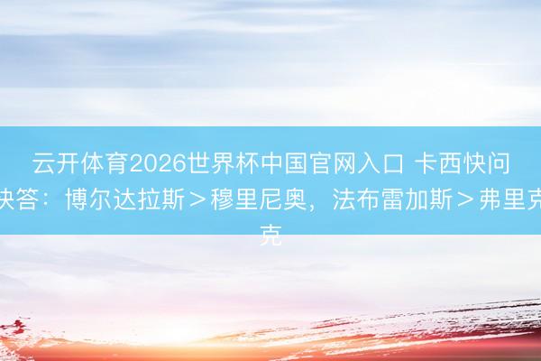 云开体育2026世界杯中国官网入口 卡西快问快答：博尔达拉斯＞穆里尼奥，<a href=