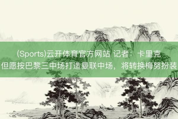 (Sports)云开体育官方网站 记者：卡里克但愿按巴黎三中场打造曼联中场，将转换梅努扮装