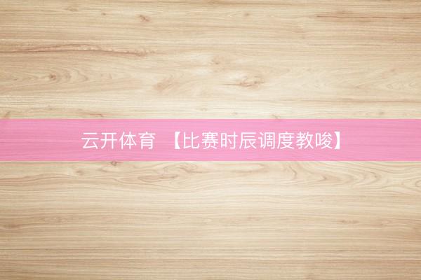 云开体育 【比赛时辰调度教唆】