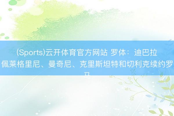 (Sports)云开体育官方网站 罗体：迪巴拉、佩莱格里尼、曼奇尼、克里斯坦特和切利克续约罗马