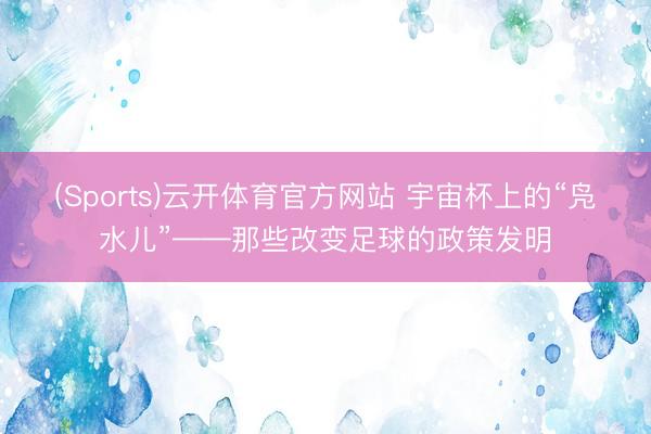 (Sports)云开体育官方网站 宇宙杯上的“凫水儿”——那些改变足球的政策发明