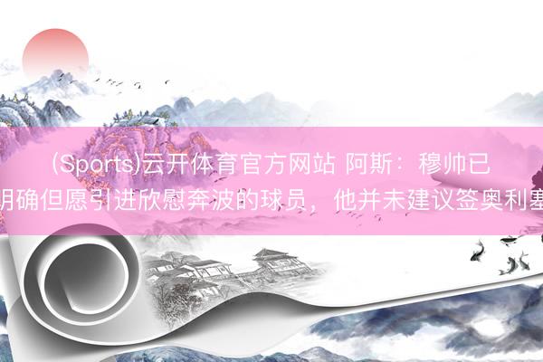 (Sports)云开体育官方网站 阿斯：穆帅已明确但愿引进欣慰奔波的球员，他并未建议签奥利塞
