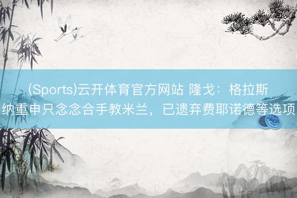 (Sports)云开体育官方网站 隆戈：格拉斯纳重申只念念合手教米兰，已遗弃费耶诺德等选项