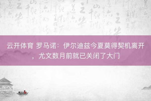 云开体育 罗马诺：伊尔迪兹今夏莫得契机离开，尤文数月前就已关闭了大门