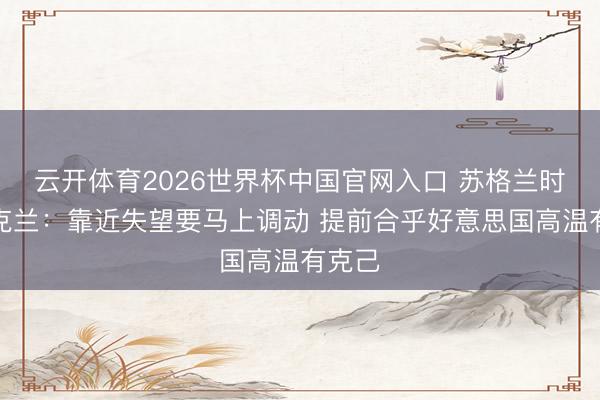 云开体育2026世界杯中国官网入口 苏格兰时尚尚克兰：靠近失望要马上调动 提前合乎好意思国高温有克己