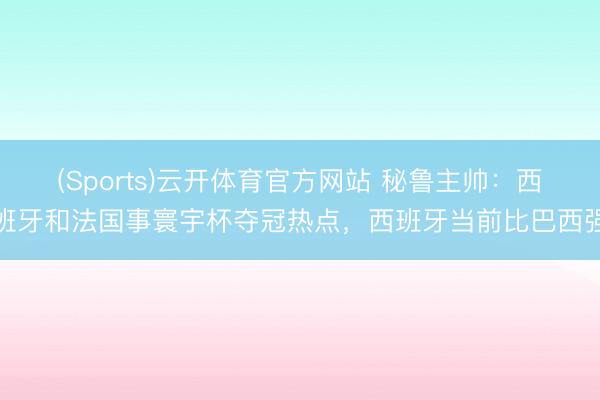 (Sports)云开体育官方网站 秘鲁主帅：西班牙和法国事寰宇杯夺冠热点，西班牙当前比巴西强