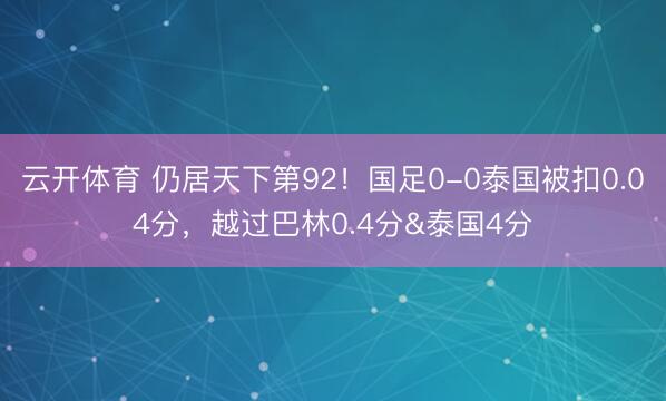 云开体育 仍居天下第92！国足0-0泰国被扣0.04分，越过巴林0.4分&泰国4分