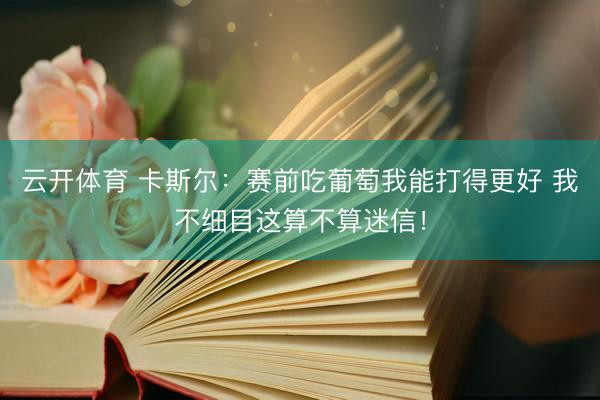 云开体育 卡斯尔：赛前吃葡萄我能打得更好 我不细目这算不算迷信！