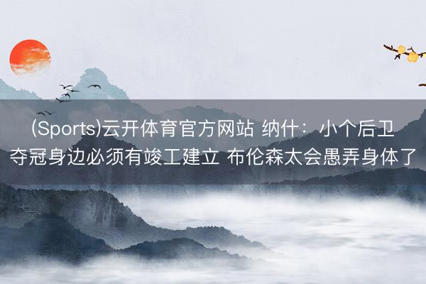 (Sports)云开体育官方网站 纳什：小个后卫夺冠身边必须有竣工建立 布伦森太会愚弄身体了