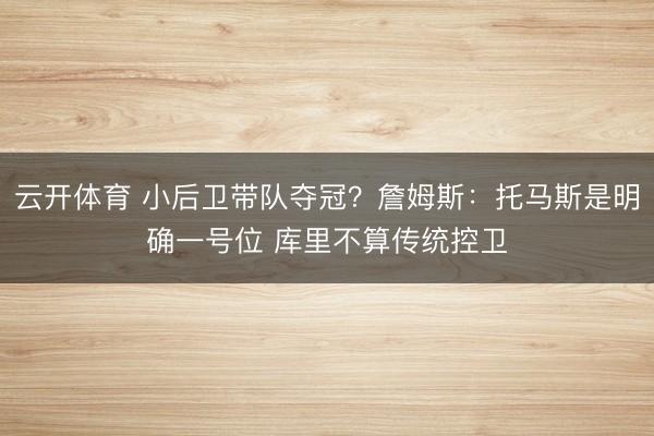 云开体育 小后卫带队夺冠？詹姆斯：托马斯是明确一号位 库里不算传统控卫