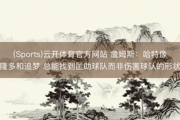 (Sports)云开体育官方网站 詹姆斯：哈特像隆多和追梦 总能找到匡助球队而非伤害球队的形状