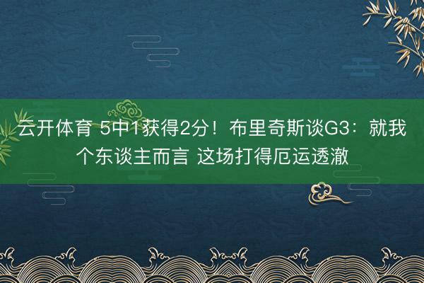 云开体育 5中1获得2分！布里奇斯谈G3：就我个东谈主而言 这场打得厄运透澈
