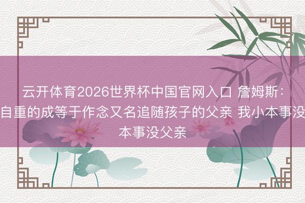 云开体育2026世界杯中国官网入口 詹姆斯：我最自重的成等于作念又名追随孩子的父亲 我小本事没父亲
