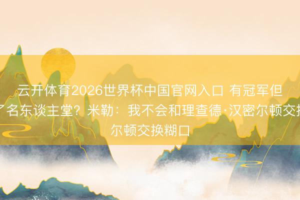 云开体育2026世界杯中国官网入口 有冠军但进不了名东谈主堂？米勒：我不会和理查德·汉密尔顿交换糊口