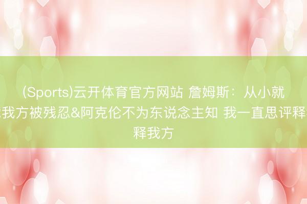 (Sports)云开体育官方网站 詹姆斯：从小就嗅觉我方被残忍&阿克伦不为东说念主知 我一直思评释我方