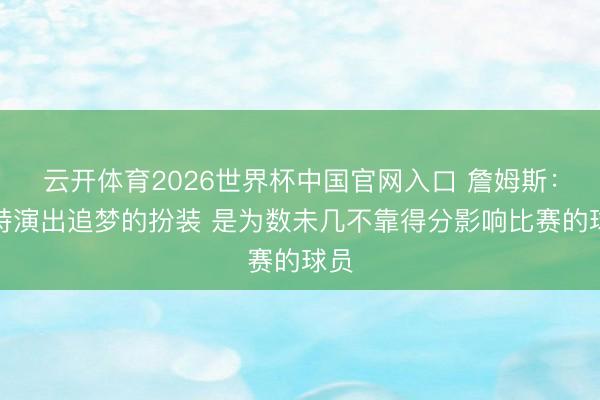 云开体育2026世界杯中国官网入口 詹姆斯：哈特演出追梦的扮装 是为数未几不靠得分影响比赛的球员