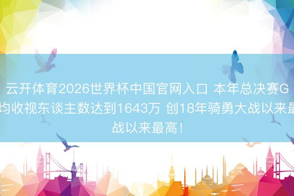 云开体育2026世界杯中国官网入口 本年总决赛G2平均收视东谈主数达到1643万 创18年骑勇大战以来最高！