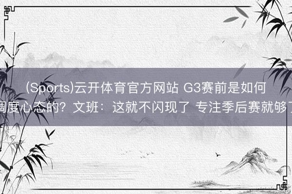 (Sports)云开体育官方网站 G3赛前是如何调度心态的？文班：这就不闪现了 专注季后赛就够了