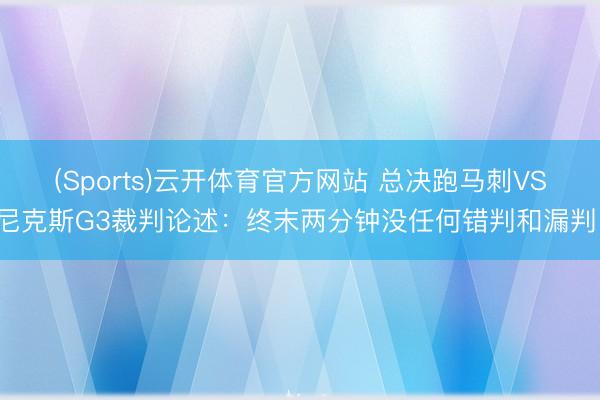 (Sports)云开体育官方网站 总决跑马刺VS尼克斯G3裁判论述：终末两分钟没任何错判和漏判！