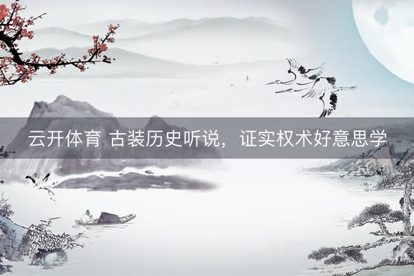 云开体育 古装历史听说，证实权术好意思学