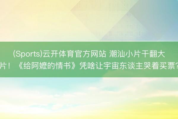 (Sports)云开体育官方网站 潮汕小片干翻大片！《给阿嬷的情书》凭啥让宇宙东谈主哭着买票？
