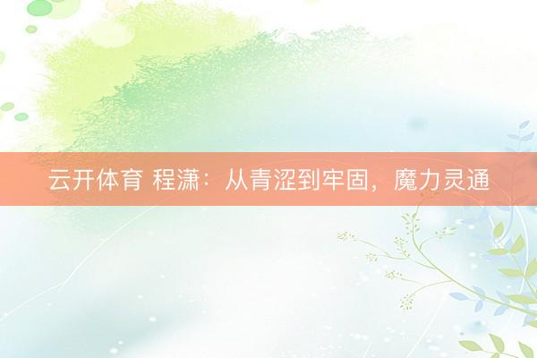 云开体育 程潇：从青涩到牢固，魔力灵通