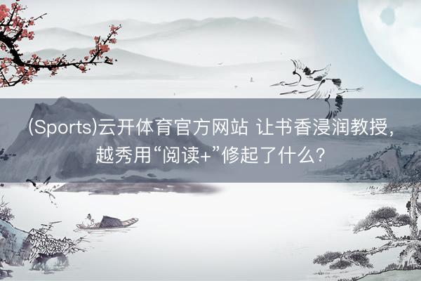 (Sports)云开体育官方网站 让书香浸润教授，越秀用“阅读+”修起了什么？