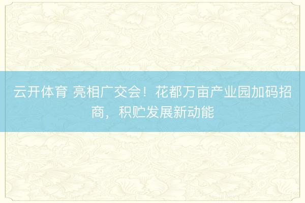 云开体育 亮相广交会！花都万亩产业园加码招商，积贮发展新动能