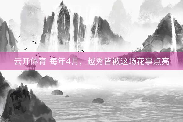 云开体育 每年4月，越秀皆被这场花事点亮